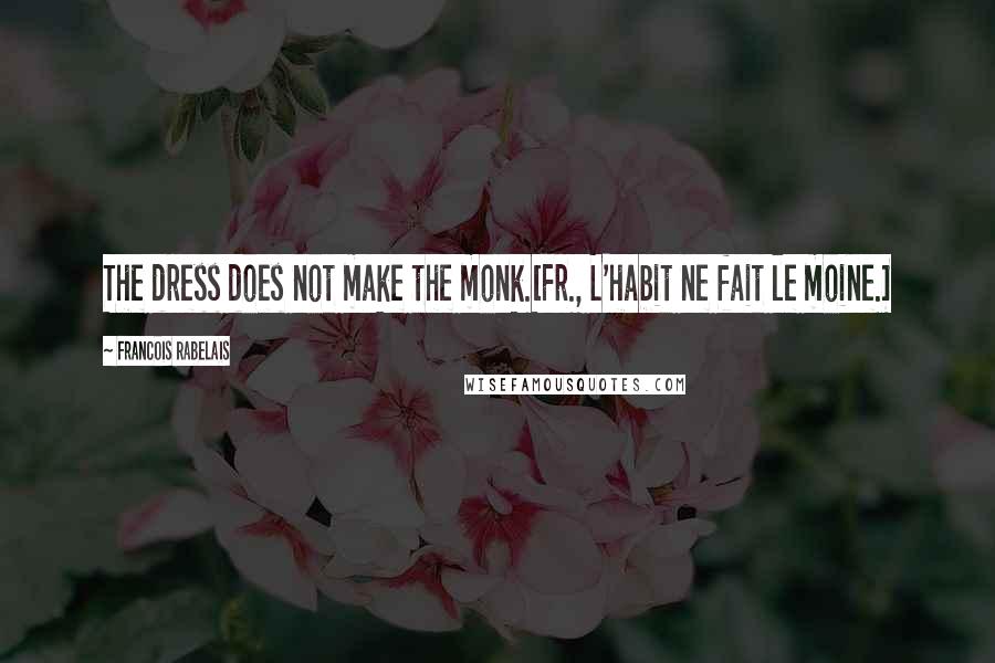 Francois Rabelais Quotes: The dress does not make the monk.[Fr., L'habit ne fait le moine.]