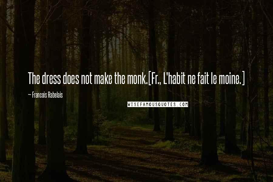 Francois Rabelais Quotes: The dress does not make the monk.[Fr., L'habit ne fait le moine.]