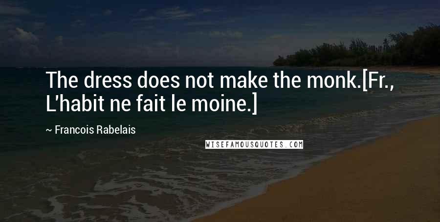 Francois Rabelais Quotes: The dress does not make the monk.[Fr., L'habit ne fait le moine.]