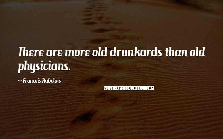 Francois Rabelais Quotes: There are more old drunkards than old physicians.