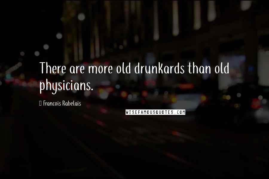 Francois Rabelais Quotes: There are more old drunkards than old physicians.