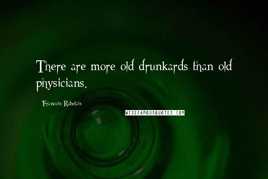 Francois Rabelais Quotes: There are more old drunkards than old physicians.