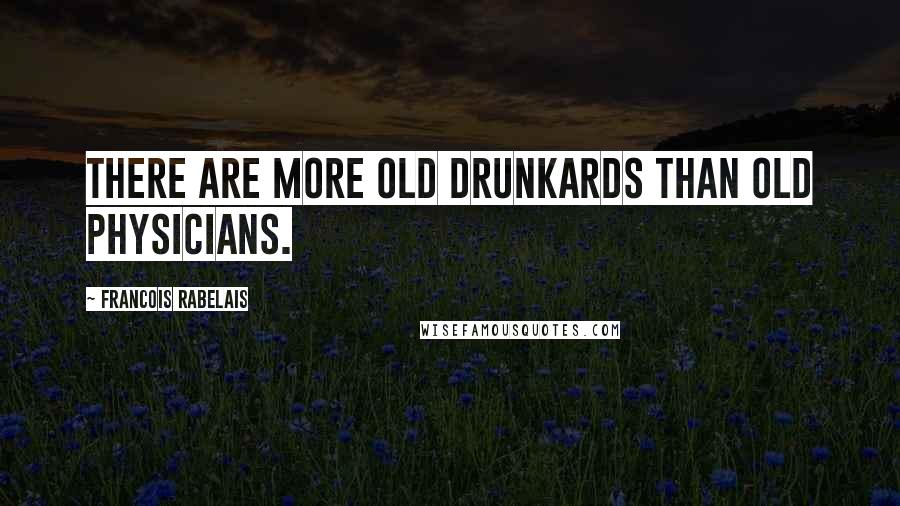 Francois Rabelais Quotes: There are more old drunkards than old physicians.