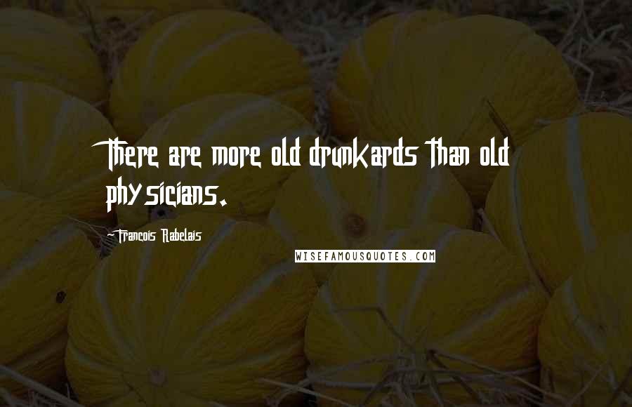 Francois Rabelais Quotes: There are more old drunkards than old physicians.