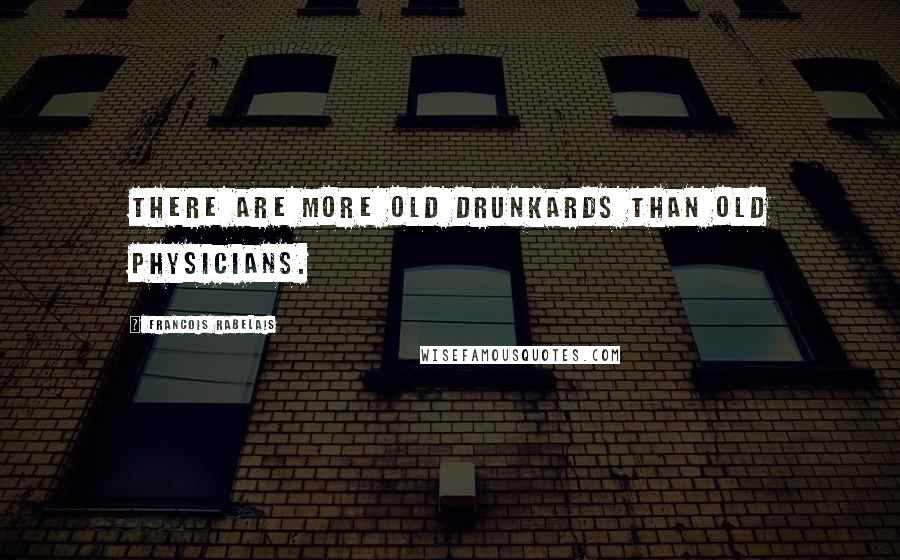 Francois Rabelais Quotes: There are more old drunkards than old physicians.