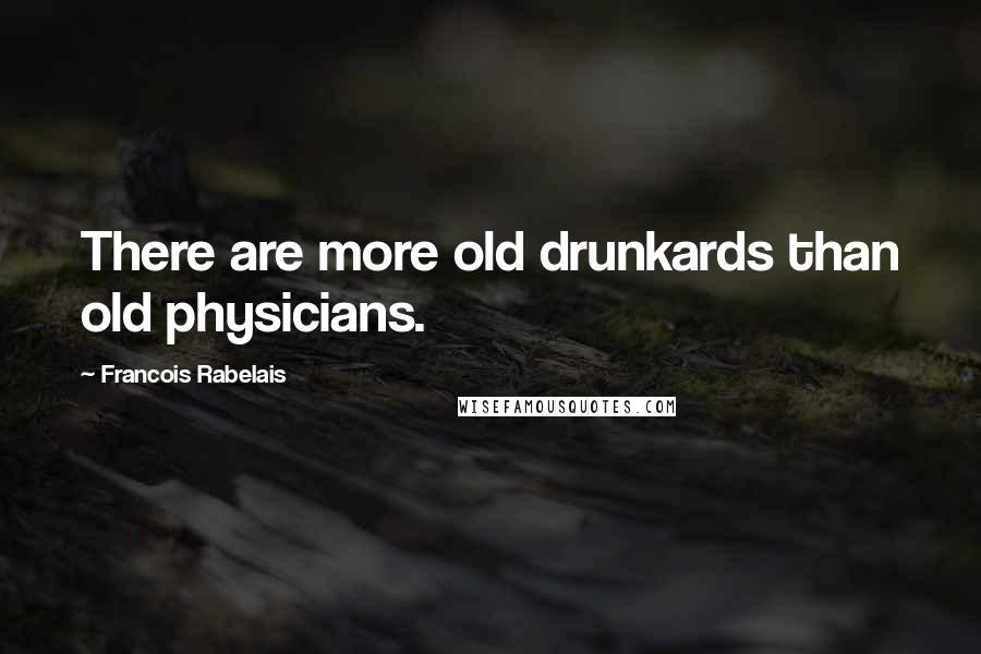 Francois Rabelais Quotes: There are more old drunkards than old physicians.