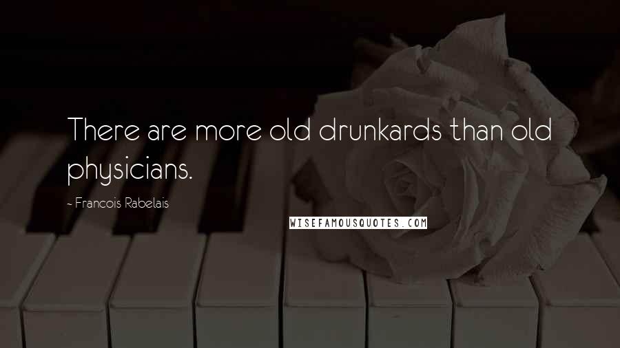 Francois Rabelais Quotes: There are more old drunkards than old physicians.
