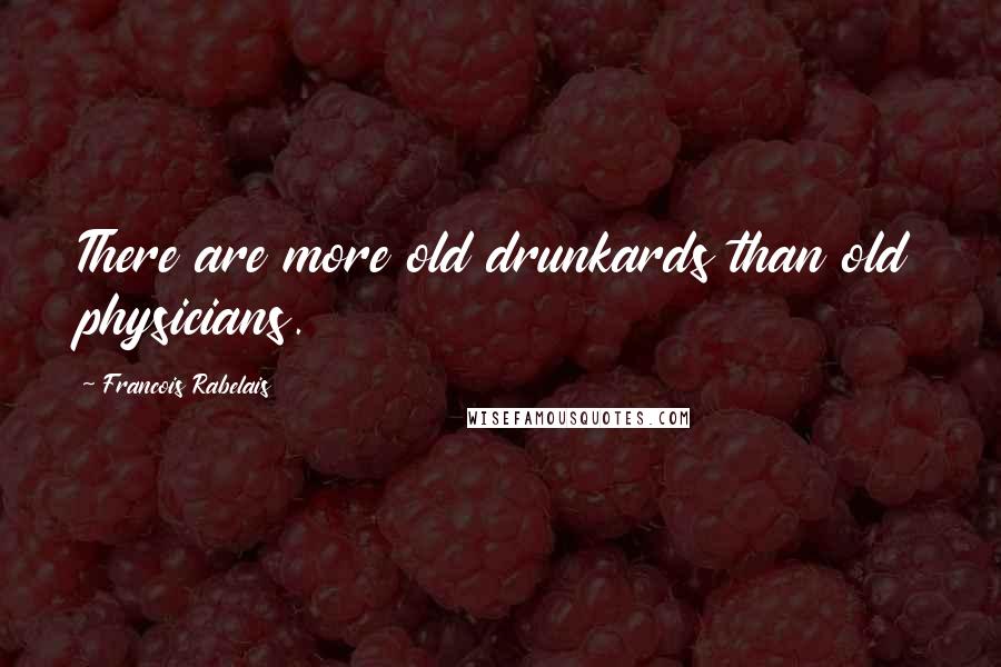 Francois Rabelais Quotes: There are more old drunkards than old physicians.