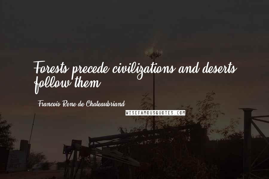 Francois-Rene De Chateaubriand Quotes: Forests precede civilizations and deserts follow them.