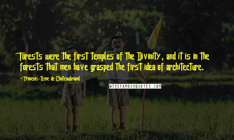 Francois-Rene De Chateaubriand Quotes: Forests were the first temples of the Divinity, and it is in the forests that men have grasped the first idea of architecture.