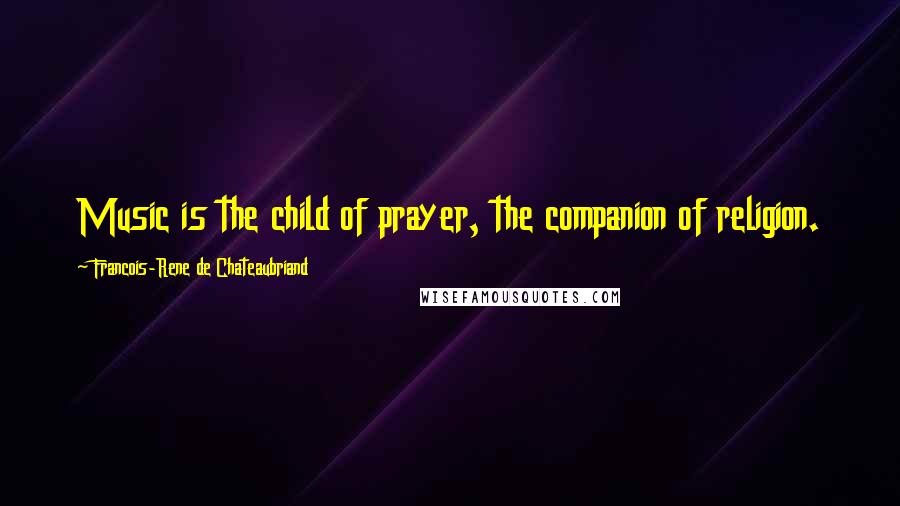 Francois-Rene De Chateaubriand Quotes: Music is the child of prayer, the companion of religion.