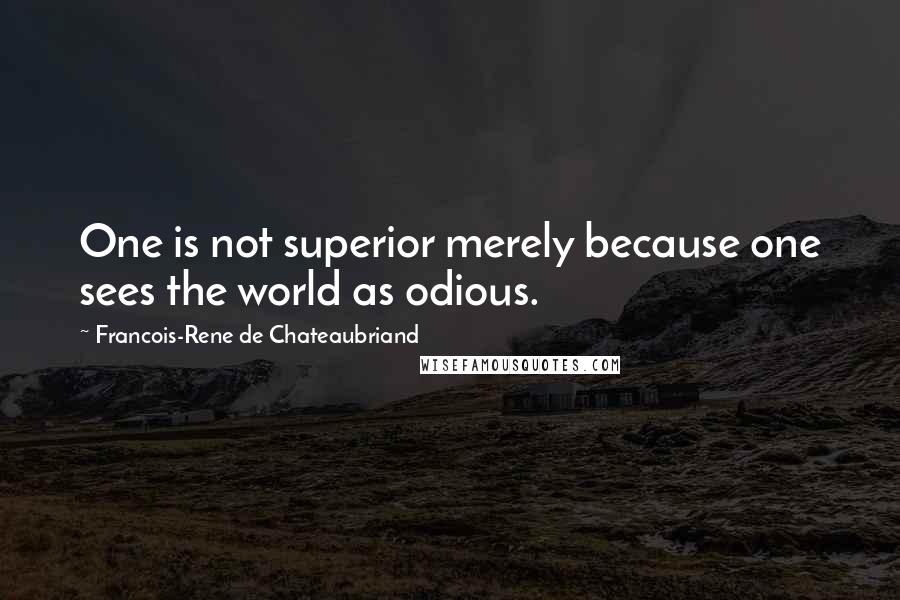 Francois-Rene De Chateaubriand Quotes: One is not superior merely because one sees the world as odious.