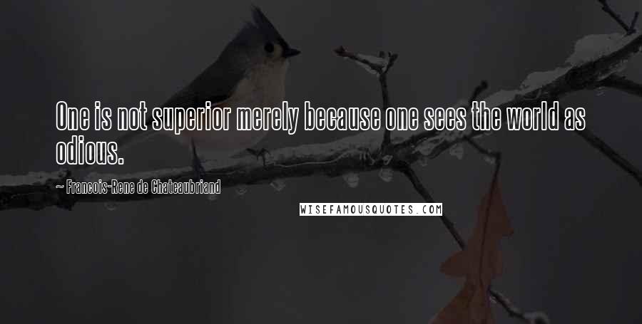 Francois-Rene De Chateaubriand Quotes: One is not superior merely because one sees the world as odious.