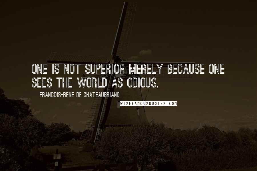 Francois-Rene De Chateaubriand Quotes: One is not superior merely because one sees the world as odious.