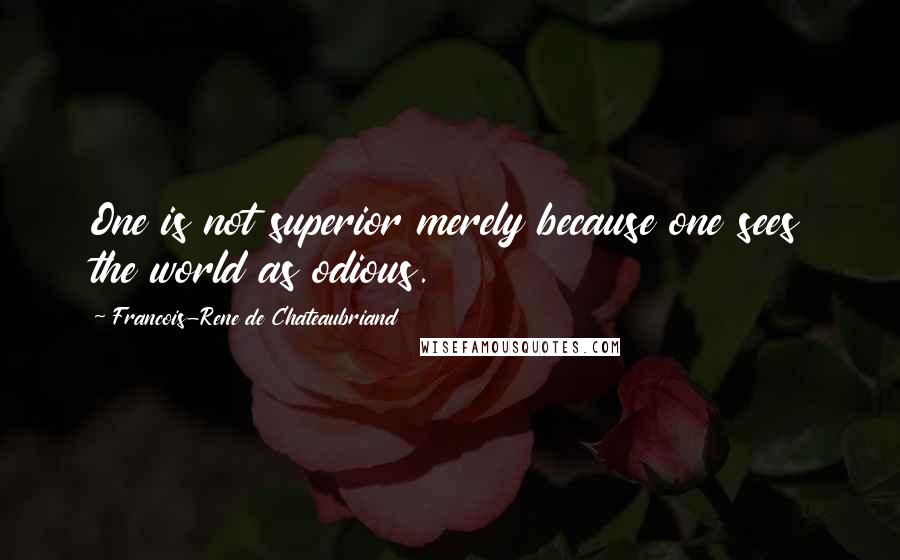 Francois-Rene De Chateaubriand Quotes: One is not superior merely because one sees the world as odious.