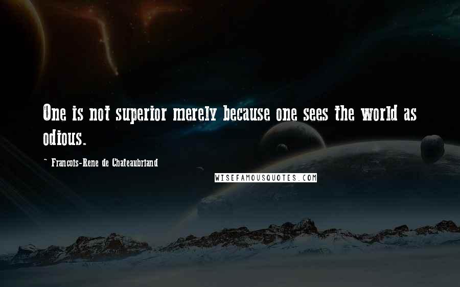 Francois-Rene De Chateaubriand Quotes: One is not superior merely because one sees the world as odious.