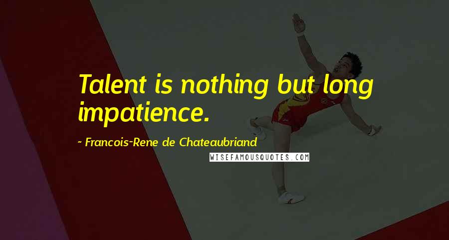 Francois-Rene De Chateaubriand Quotes: Talent is nothing but long impatience.