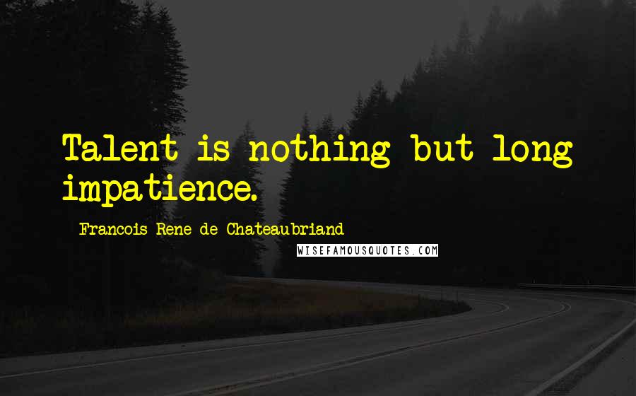 Francois-Rene De Chateaubriand Quotes: Talent is nothing but long impatience.