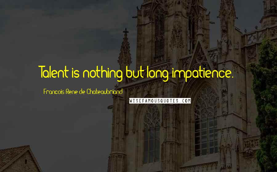 Francois-Rene De Chateaubriand Quotes: Talent is nothing but long impatience.