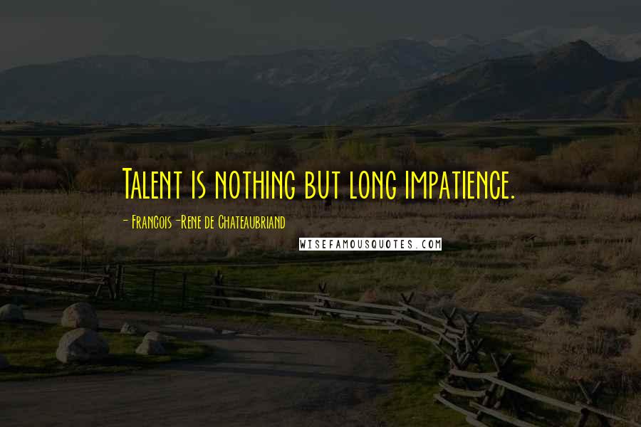 Francois-Rene De Chateaubriand Quotes: Talent is nothing but long impatience.