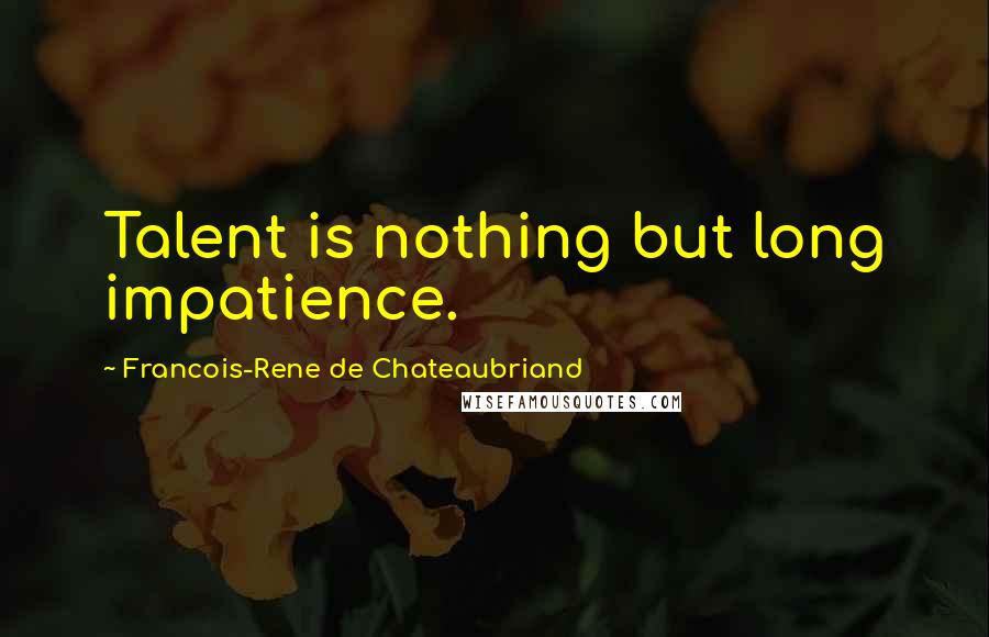 Francois-Rene De Chateaubriand Quotes: Talent is nothing but long impatience.