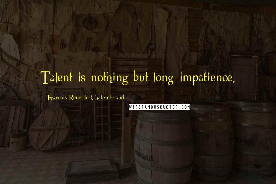 Francois-Rene De Chateaubriand Quotes: Talent is nothing but long impatience.