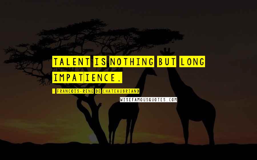 Francois-Rene De Chateaubriand Quotes: Talent is nothing but long impatience.