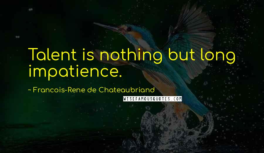 Francois-Rene De Chateaubriand Quotes: Talent is nothing but long impatience.