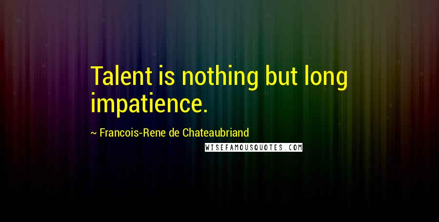 Francois-Rene De Chateaubriand Quotes: Talent is nothing but long impatience.