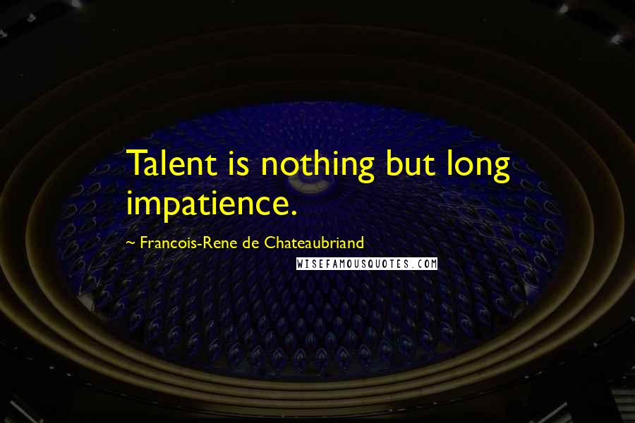 Francois-Rene De Chateaubriand Quotes: Talent is nothing but long impatience.