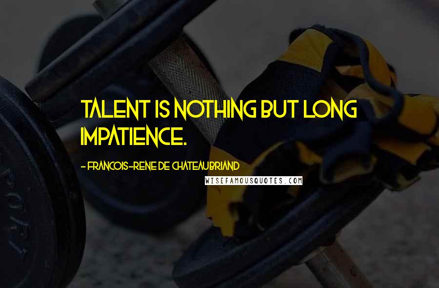 Francois-Rene De Chateaubriand Quotes: Talent is nothing but long impatience.