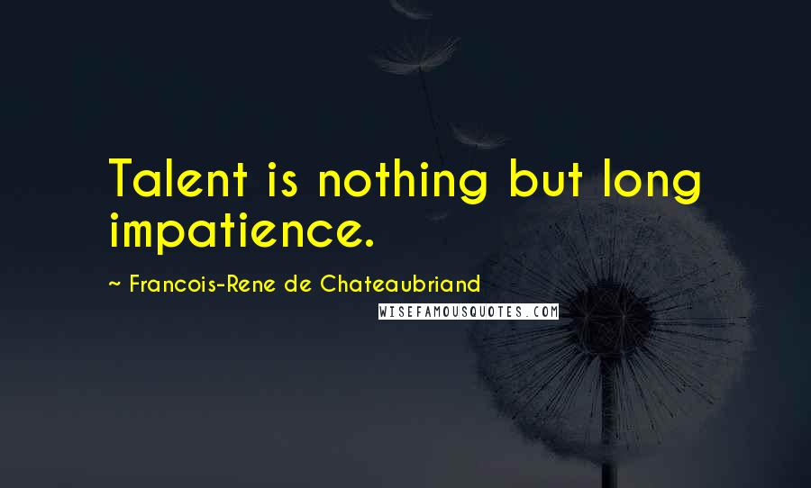 Francois-Rene De Chateaubriand Quotes: Talent is nothing but long impatience.