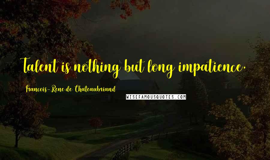 Francois-Rene De Chateaubriand Quotes: Talent is nothing but long impatience.