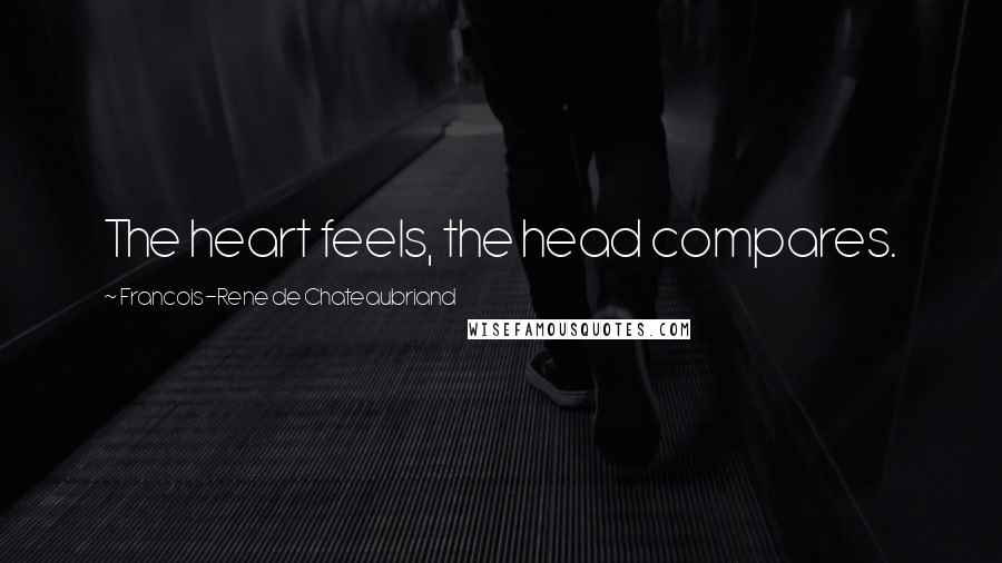 Francois-Rene De Chateaubriand Quotes: The heart feels, the head compares.