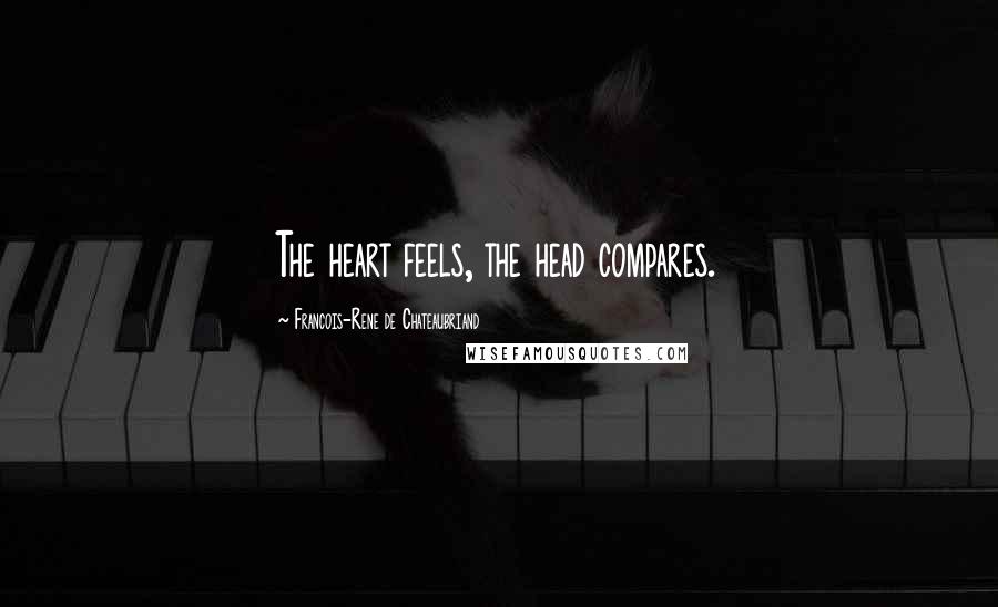 Francois-Rene De Chateaubriand Quotes: The heart feels, the head compares.