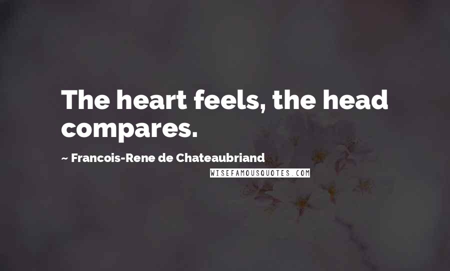 Francois-Rene De Chateaubriand Quotes: The heart feels, the head compares.