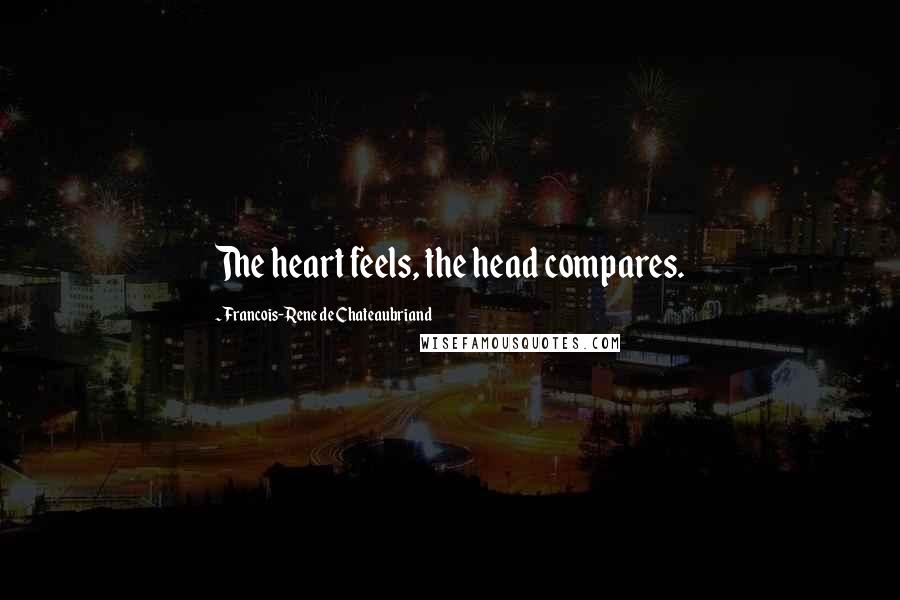 Francois-Rene De Chateaubriand Quotes: The heart feels, the head compares.