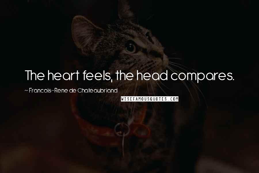 Francois-Rene De Chateaubriand Quotes: The heart feels, the head compares.