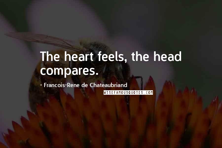 Francois-Rene De Chateaubriand Quotes: The heart feels, the head compares.