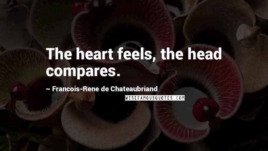 Francois-Rene De Chateaubriand Quotes: The heart feels, the head compares.