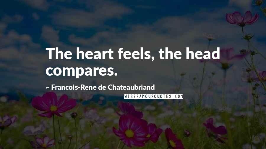 Francois-Rene De Chateaubriand Quotes: The heart feels, the head compares.