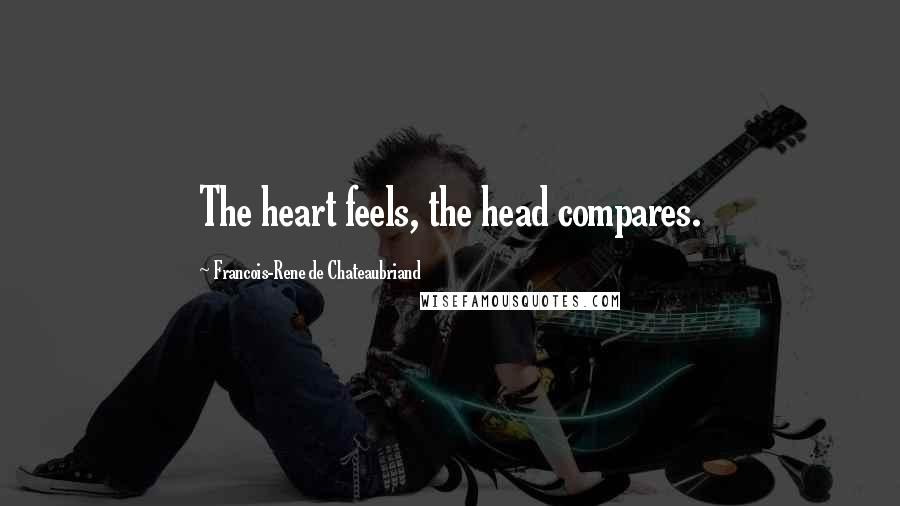 Francois-Rene De Chateaubriand Quotes: The heart feels, the head compares.