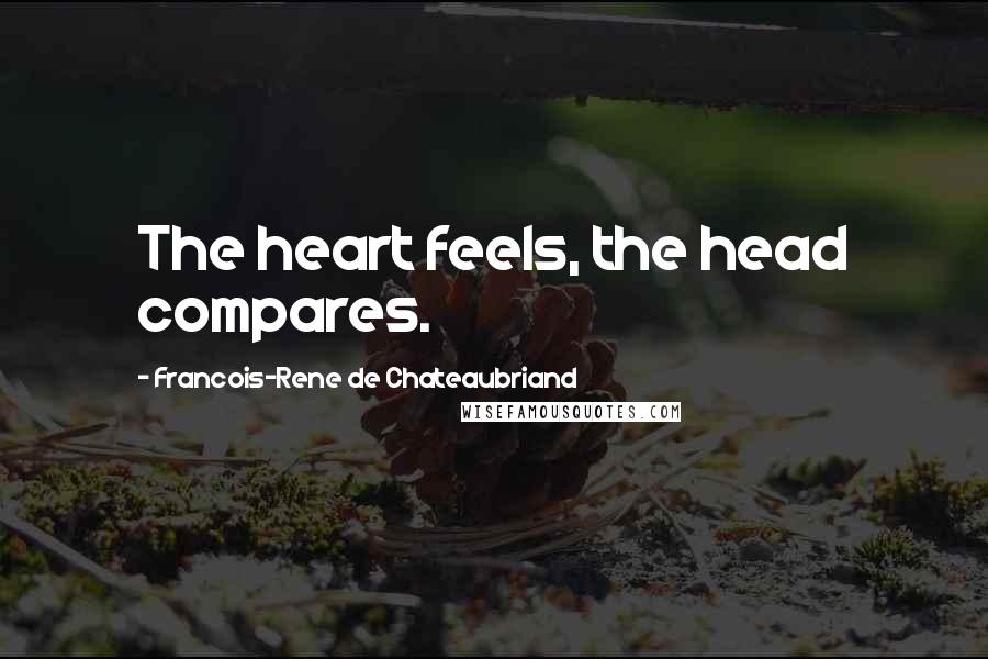 Francois-Rene De Chateaubriand Quotes: The heart feels, the head compares.