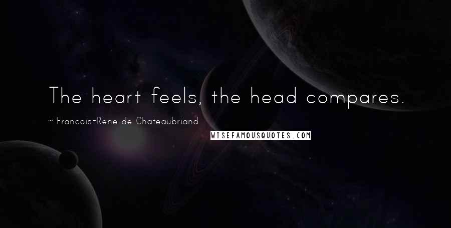 Francois-Rene De Chateaubriand Quotes: The heart feels, the head compares.