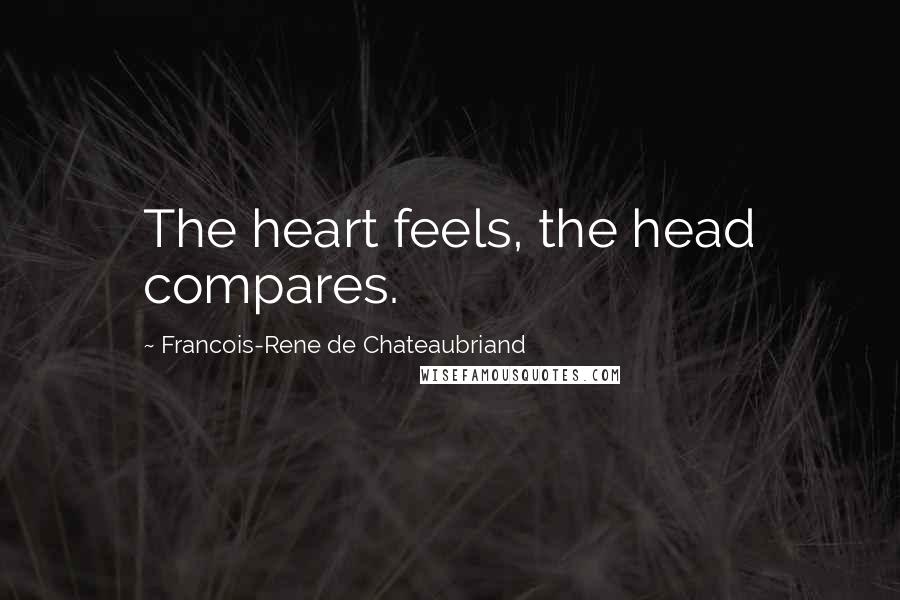 Francois-Rene De Chateaubriand Quotes: The heart feels, the head compares.