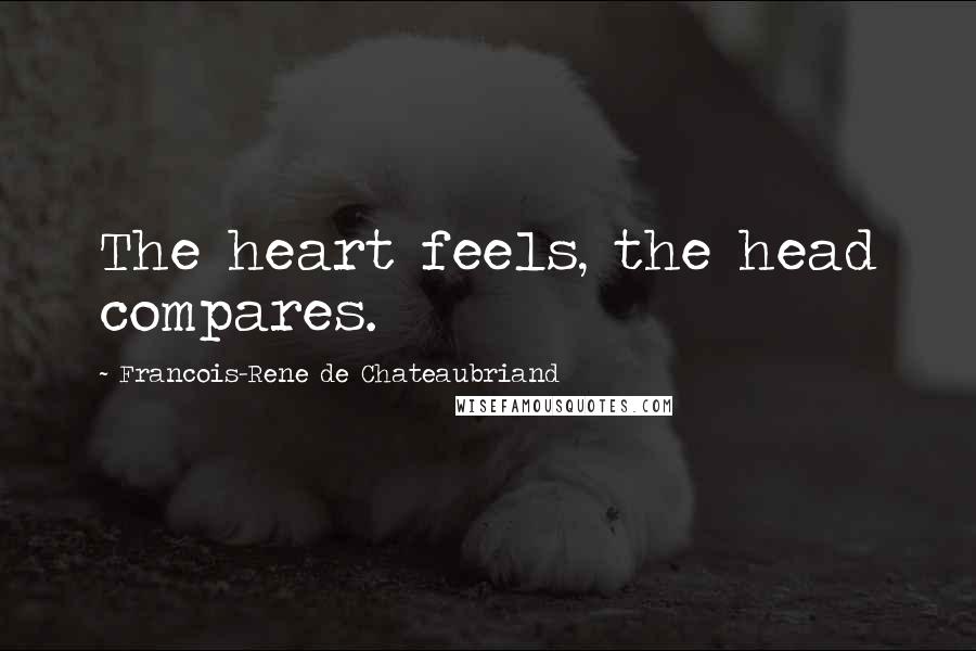 Francois-Rene De Chateaubriand Quotes: The heart feels, the head compares.