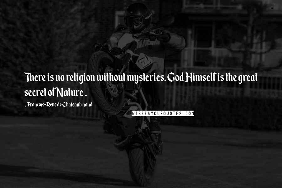 Francois-Rene De Chateaubriand Quotes: There is no religion without mysteries. God Himself is the great secret of Nature .