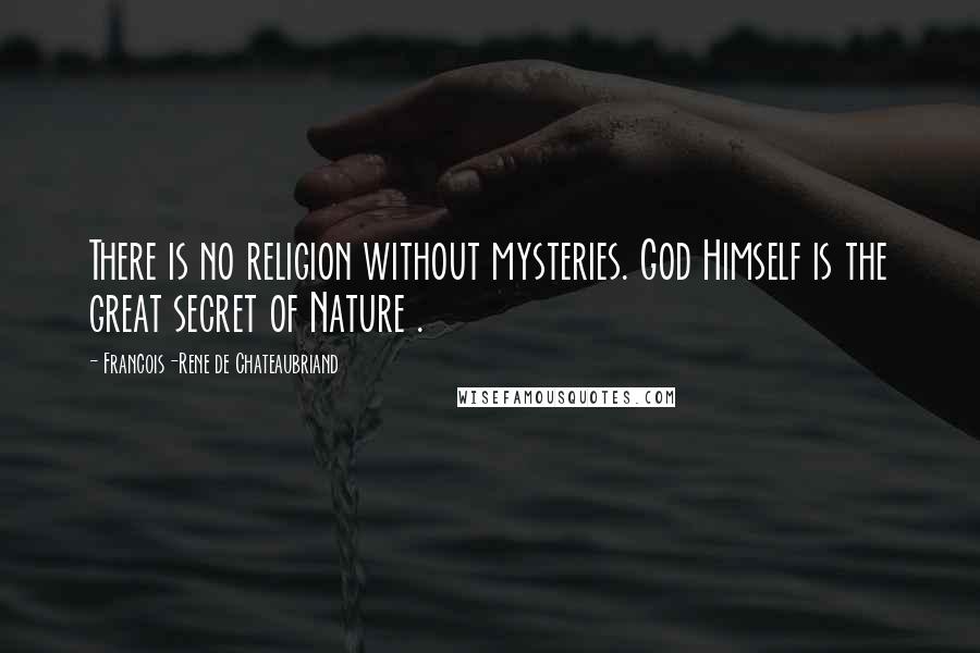 Francois-Rene De Chateaubriand Quotes: There is no religion without mysteries. God Himself is the great secret of Nature .