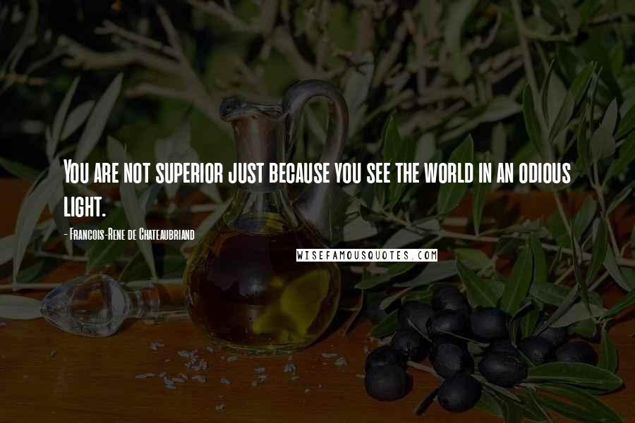 Francois-Rene De Chateaubriand Quotes: You are not superior just because you see the world in an odious light.