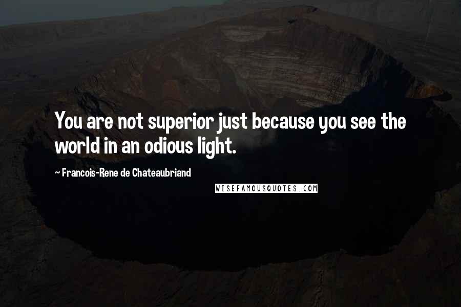 Francois-Rene De Chateaubriand Quotes: You are not superior just because you see the world in an odious light.